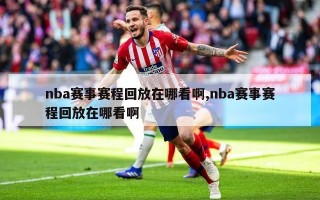 nba赛事赛程回放在哪看啊,nba赛事赛程回放在哪看啊