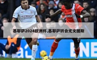 基耶萨2024欧洲杯,基耶萨转会尤文图斯