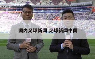 国内足球新闻,足球新闻中国