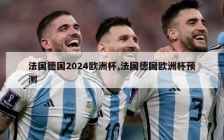 法国德国2024欧洲杯,法国德国欧洲杯预测