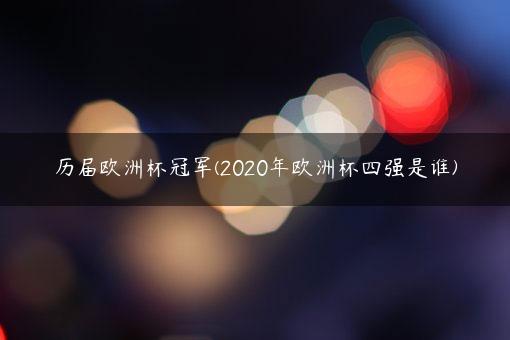 历届欧洲杯冠军(2020年欧洲杯四强是谁)-第1张图片-2024欧洲杯赛程直播_在线无插件视频观看_龙门直播