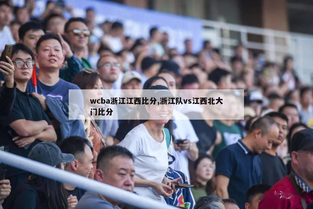 wcba浙江江西比分,浙江队vs江西北大门比分-第1张图片-2024欧洲杯赛程直播_在线无插件视频观看_龙门直播