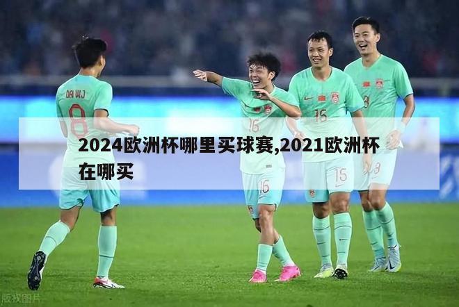 2024欧洲杯哪里买球赛,2021欧洲杯在哪买-第1张图片-2024欧洲杯赛程直播_在线无插件视频观看_龙门直播