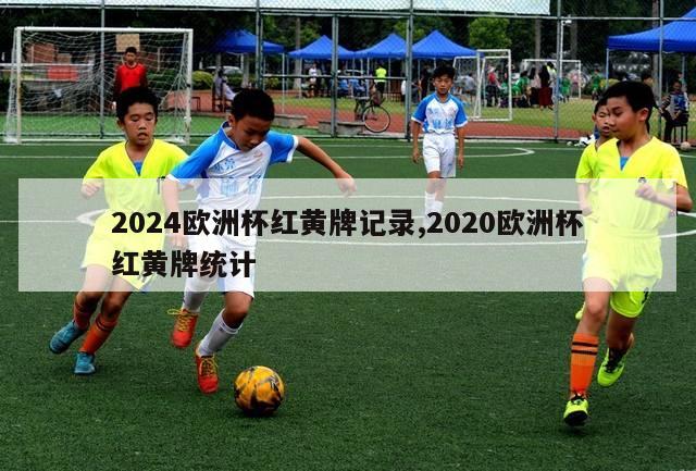 2024欧洲杯红黄牌记录,2020欧洲杯红黄牌统计-第1张图片-2024欧洲杯赛程直播_在线无插件视频观看_龙门直播