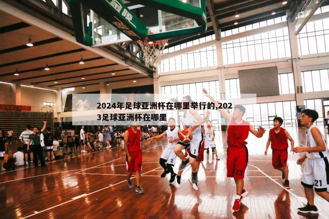 2024年足球亚洲杯在哪里举行的,2023足球亚洲杯在哪里-第1张图片-2024欧洲杯赛程直播_在线无插件视频观看_龙门直播