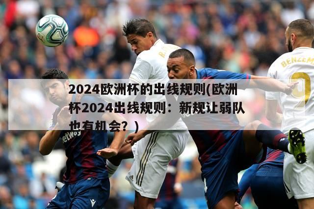 2024欧洲杯的出线规则(欧洲杯2024出线规则：新规让弱队也有机会？)-第1张图片-2024欧洲杯赛程直播_在线无插件视频观看_龙门直播